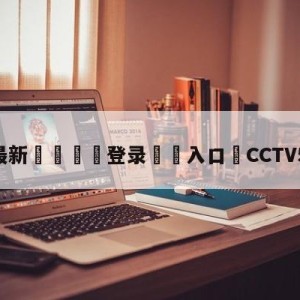 💥最新🍖登录⛔️入口⛎CCTV5英超直播