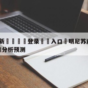 💥最新🍖登录⛔️入口⛎明尼苏达森林狼vs孟菲斯灰熊分析预测