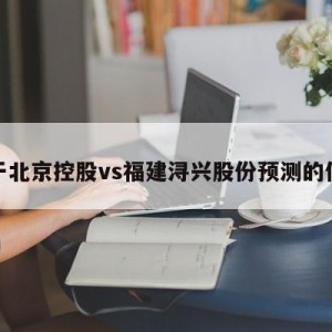 关于北京控股vs福建浔兴股份预测的信息