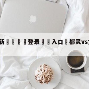 💥最新🍖登录⛔️入口⛎都灵vs尤文图斯竞彩预测