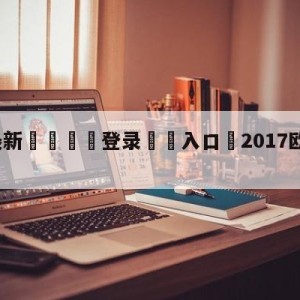 💥最新🍖登录⛔️入口⛎2017欧冠决赛直播