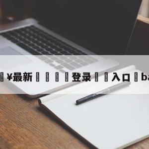 💥最新🍖登录⛔️入口⛎baolan