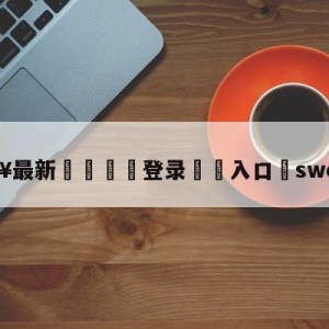 💥最新🍖登录⛔️入口⛎swordart