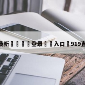 💥最新🍖登录⛔️入口⛎919直播足球网