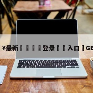 💥最新🍖登录⛔️入口⛎GEN夺冠