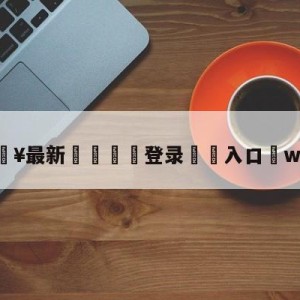 💥最新🍖登录⛔️入口⛎we教练