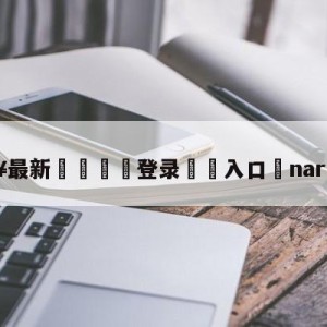 💥最新🍖登录⛔️入口⛎nara主持人