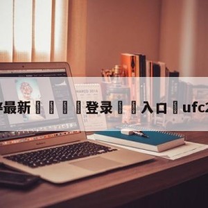 💥最新🍖登录⛔️入口⛎ufc261直播