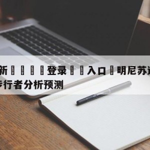 💥最新🍖登录⛔️入口⛎明尼苏达森林狼vs印第安纳步行者分析预测