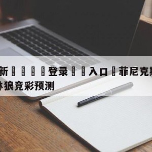 💥最新🍖登录⛔️入口⛎菲尼克斯太阳vs明尼苏达森林狼竞彩预测