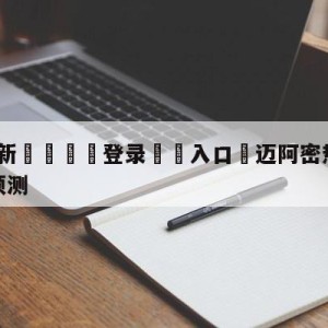 💥最新🍖登录⛔️入口⛎迈阿密热火vs新奥尔良鹈鹕预测