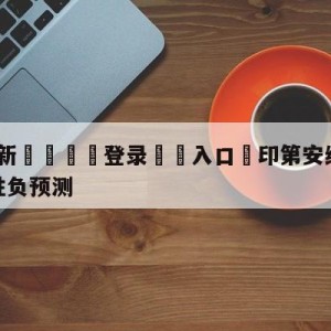 💥最新🍖登录⛔️入口⛎印第安纳步行者vs金州勇士胜负预测