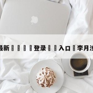 💥最新🍖登录⛔️入口⛎李月汝真实身高