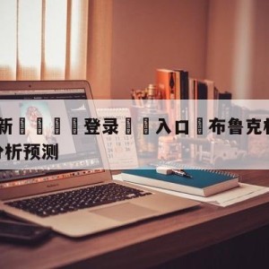 💥最新🍖登录⛔️入口⛎布鲁克林篮网vs芝加哥公牛分析预测