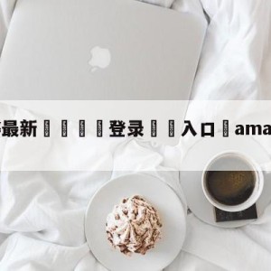 💥最新🍖登录⛔️入口⛎amazingnba