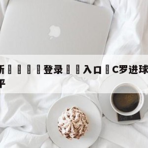 💥最新🍖登录⛔️入口⛎C罗进球无效利雅得胜利1-1战平