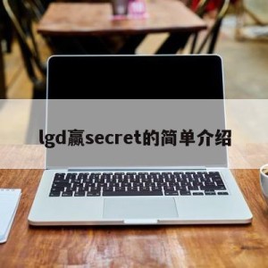 lgd赢secret的简单介绍