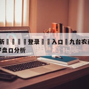 💥最新🍖登录⛔️入口⛎九台农商银行vs深圳马可波罗盘口分析