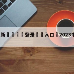 💥最新🍖登录⛔️入口⛎2023中甲赛程时间表格