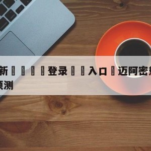 💥最新🍖登录⛔️入口⛎迈阿密热火vs金州勇士胜负预测