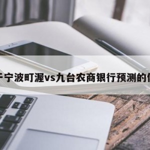 关于宁波町渥vs九台农商银行预测的信息