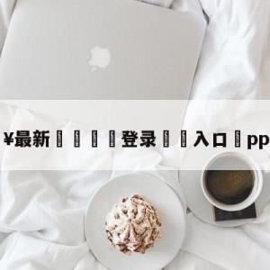 💥最新🍖登录⛔️入口⛎pptv在线