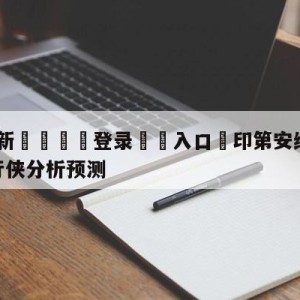 💥最新🍖登录⛔️入口⛎印第安纳步行者vs达拉斯独行侠分析预测