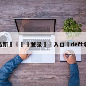 💥最新🍖登录⛔️入口⛎deft拿过冠军吗