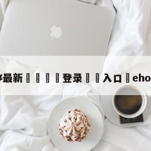 💥最新🍖登录⛔️入口⛎ehome战队