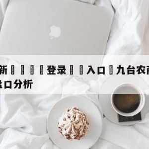 💥最新🍖登录⛔️入口⛎九台农商银行vs浙江东阳光盘口分析