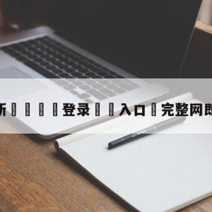 💥最新🍖登录⛔️入口⛎完整网即时比分查询