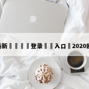 💥最新🍖登录⛔️入口⛎2020欧洲杯直播